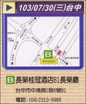 台中場 時間: 7/30 (三) AM 11:00 - PM 17:00 地址: 長榮桂冠酒店B1長榮廳 (台中市中港路2段6號B1) 電話: (04) 2313-9988